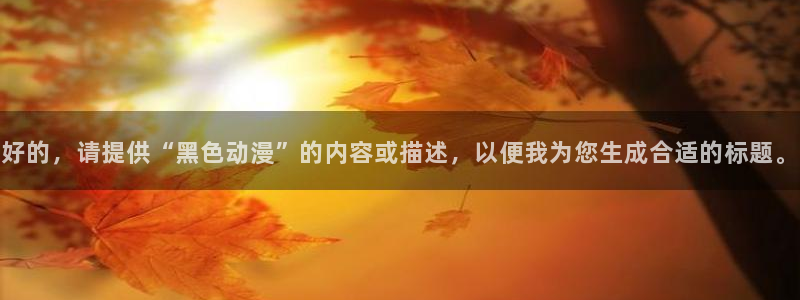 overlord樱花动漫免费：好的，请提供“黑色动漫”的内容或描述，以便我为您生成合适的标题。
